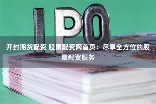 开封期货配资 股票配资网首页：尽享全方位的股票配资服务