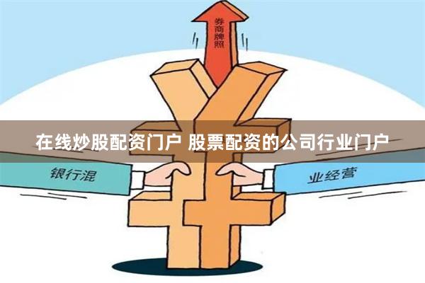 在线炒股配资门户 股票配资的公司行业门户