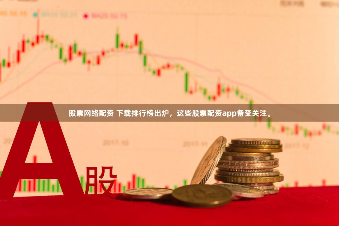 股票网络配资 下载排行榜出炉，这些股票配资app备受关注。
