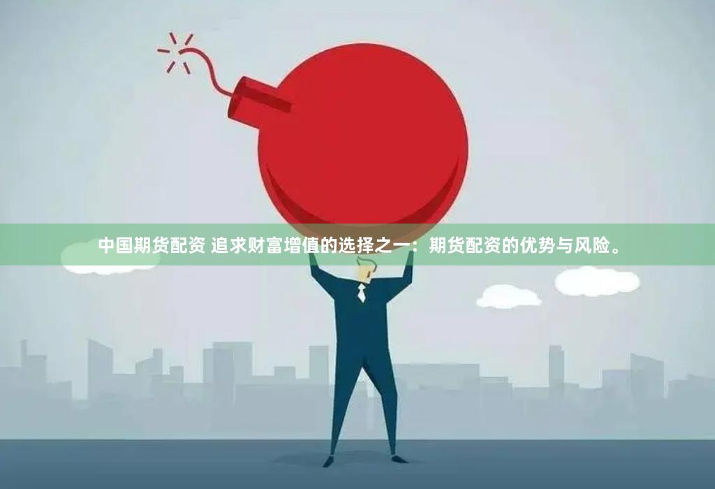 中国期货配资 追求财富增值的选择之一：期货配资的优势与风险。