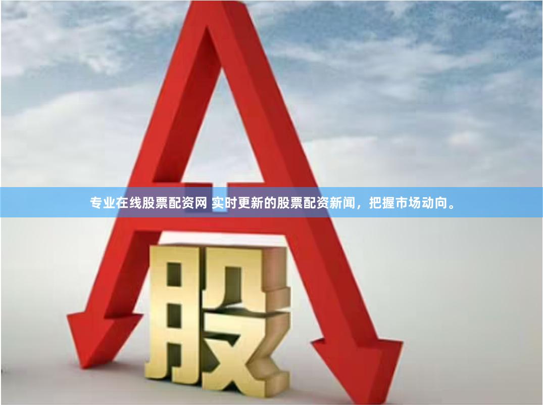 专业在线股票配资网 实时更新的股票配资新闻，把握市场动向。