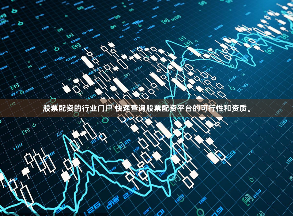 股票配资的行业门户 快速查询股票配资平台的可行性和资质。
