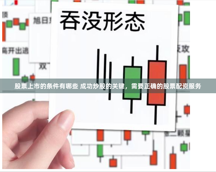 股票上市的条件有哪些 成功炒股的关键，需要正确的股票配资服务