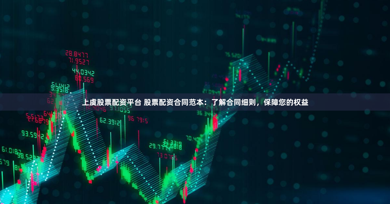 上虞股票配资平台 股票配资合同范本：了解合同细则，保障您的权益