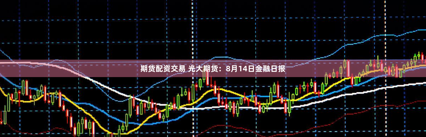 期货配资交易 光大期货：8月14日金融日报