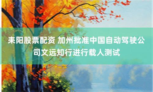 耒阳股票配资 加州批准中国自动驾驶公司文远知行进行载人测试