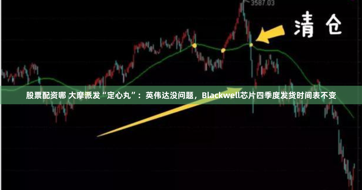 股票配资哪 大摩派发“定心丸”：英伟达没问题，Blackwell芯片四季度发货时间表不变