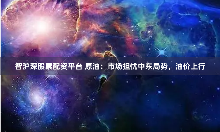 智沪深股票配资平台 原油：市场担忧中东局势，油价上行