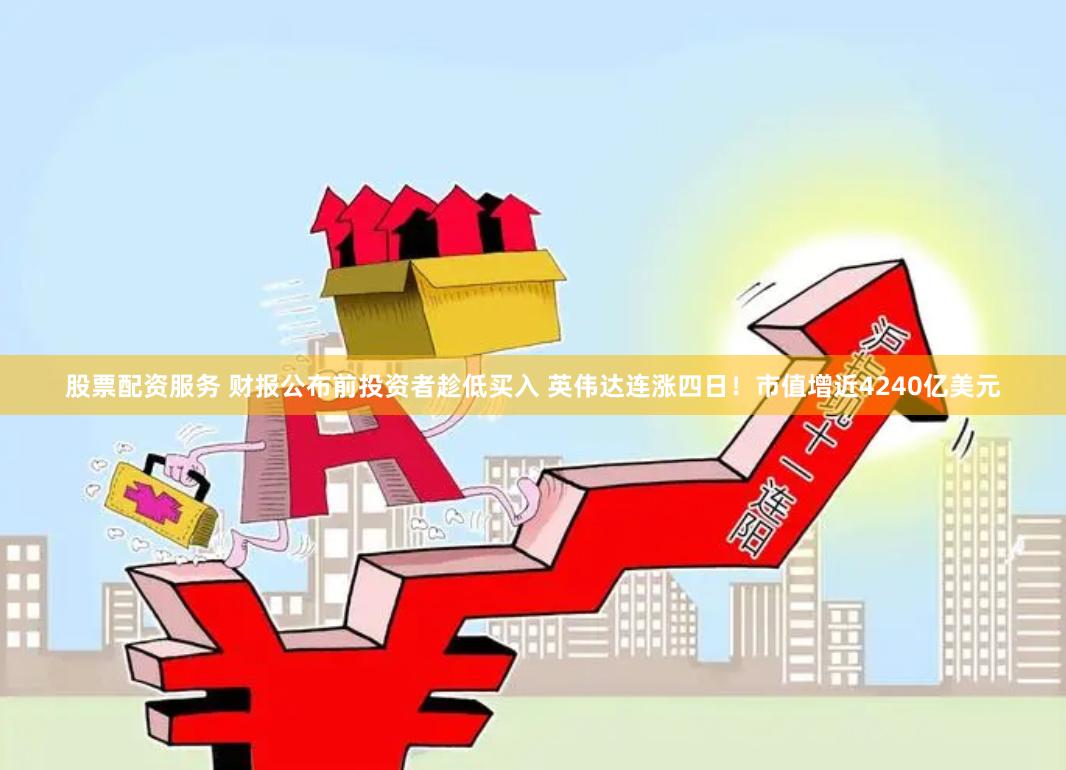 股票配资服务 财报公布前投资者趁低买入 英伟达连涨四日！市值增近4240亿美元