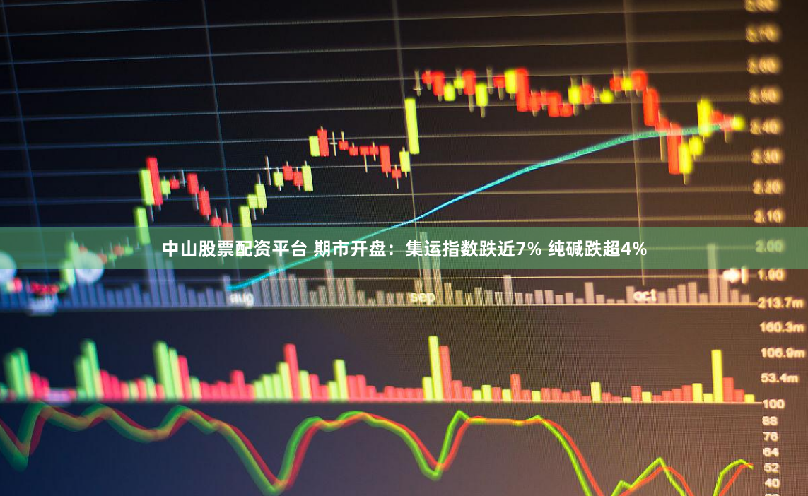 中山股票配资平台 期市开盘：集运指数跌近7% 纯碱跌超4%