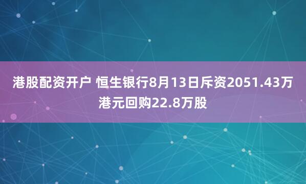 港股配资开户 恒生银行8月13日斥资2051.43万港元回购22.8万股