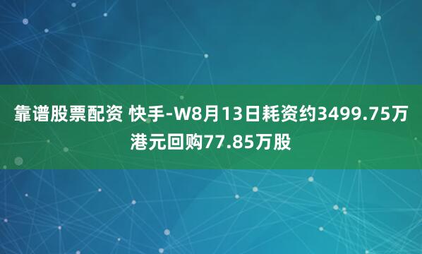 靠谱股票配资 快手-W8月13日耗资约3499.75万港元回购77.85万股