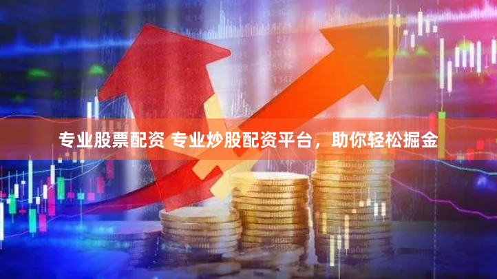 专业股票配资 专业炒股配资平台，助你轻松掘金