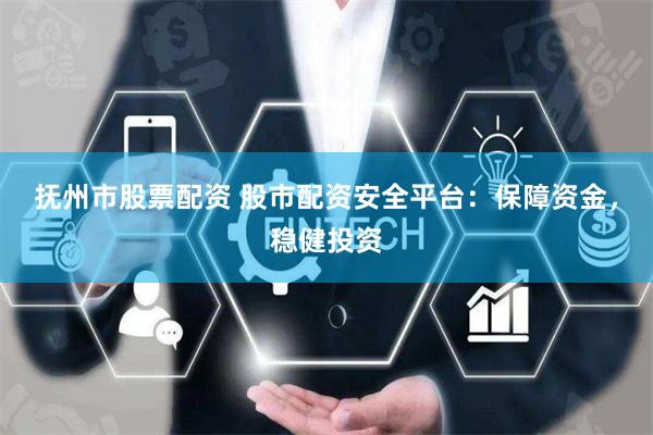 抚州市股票配资 股市配资安全平台：保障资金，稳健投资