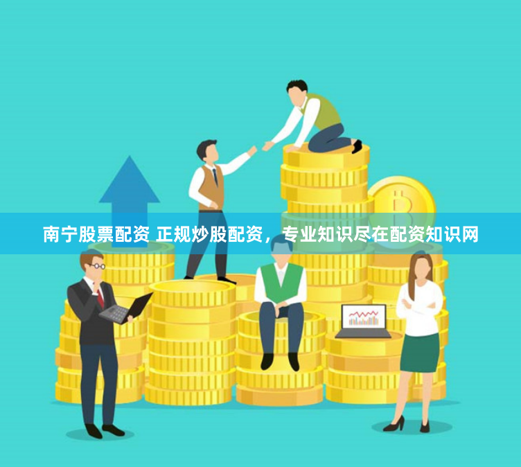南宁股票配资 正规炒股配资，专业知识尽在配资知识网