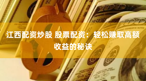 江西配资炒股 股票配资：轻松赚取高额收益的秘诀