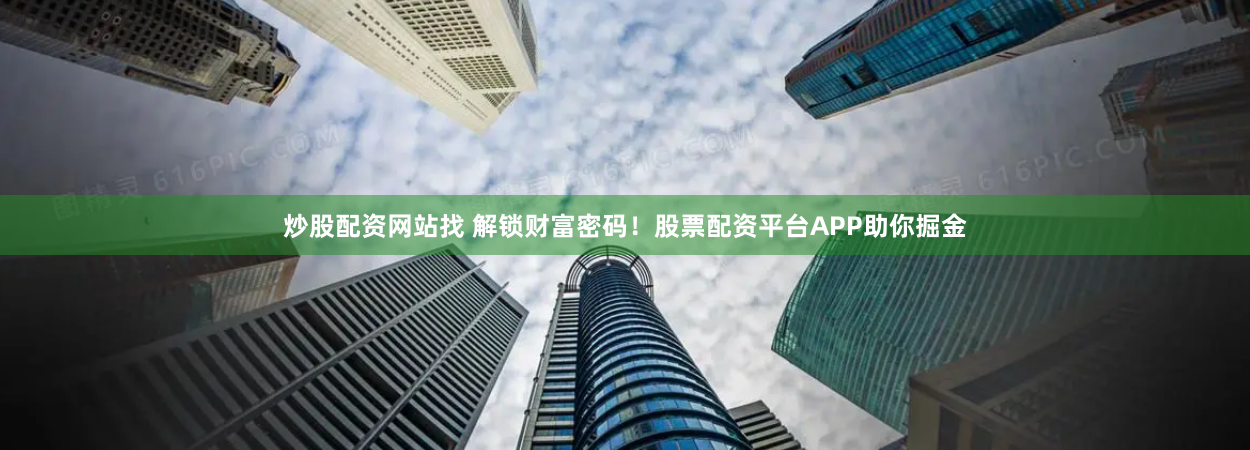 炒股配资网站找 解锁财富密码！股票配资平台APP助你掘金