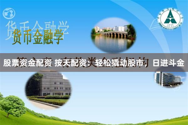 股票资金配资 按天配资：轻松撬动股市，日进斗金