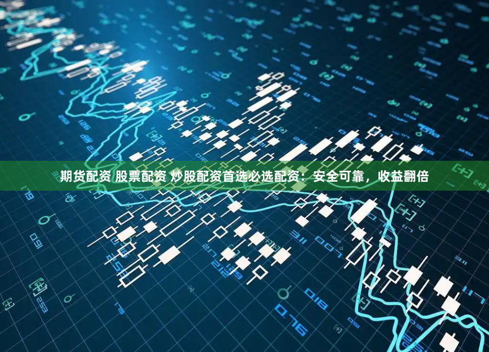 期货配资 股票配资 炒股配资首选必选配资：安全可靠，收益翻倍