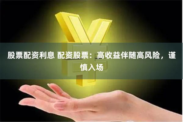 股票配资利息 配资股票：高收益伴随高风险，谨慎入场