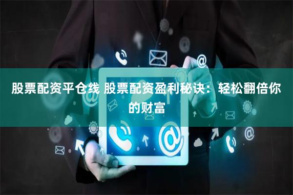 股票配资平仓线 股票配资盈利秘诀：轻松翻倍你的财富