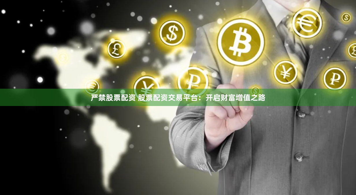 严禁股票配资 股票配资交易平台:开启财富增值之路