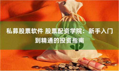 私募股票软件 股票配资学院：新手入门到精通的投资指南