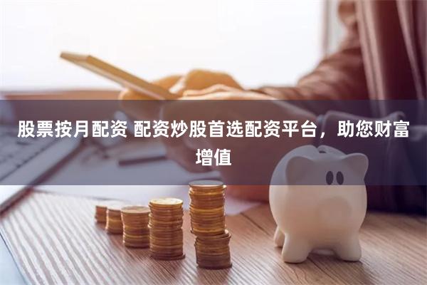 股票按月配资 配资炒股首选配资平台，助您财富增值