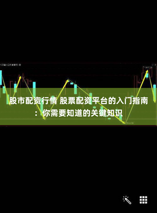 股市配资行情 股票配资平台的入门指南:你需要知道的关键知识