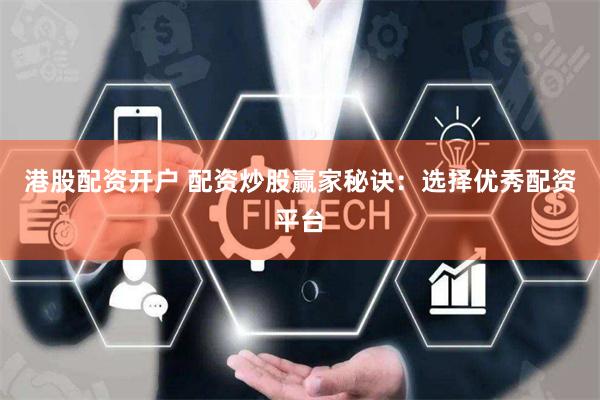 港股配资开户 配资炒股赢家秘诀:选择优秀配资平台