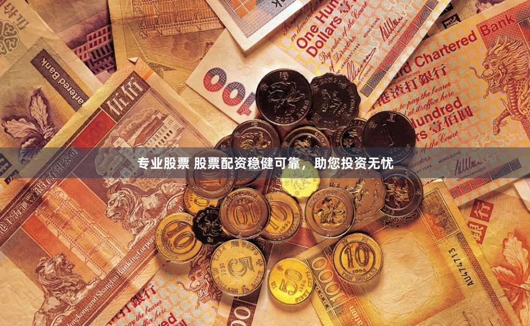 专业股票 股票配资稳健可靠，助您投资无忧