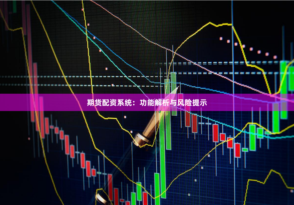 期货配资系统：功能解析与风险提示