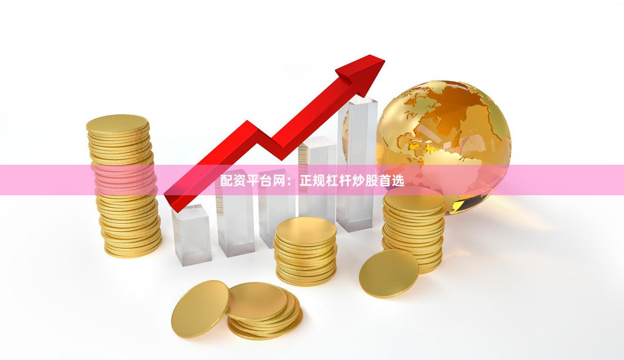 配资平台网：正规杠杆炒股首选