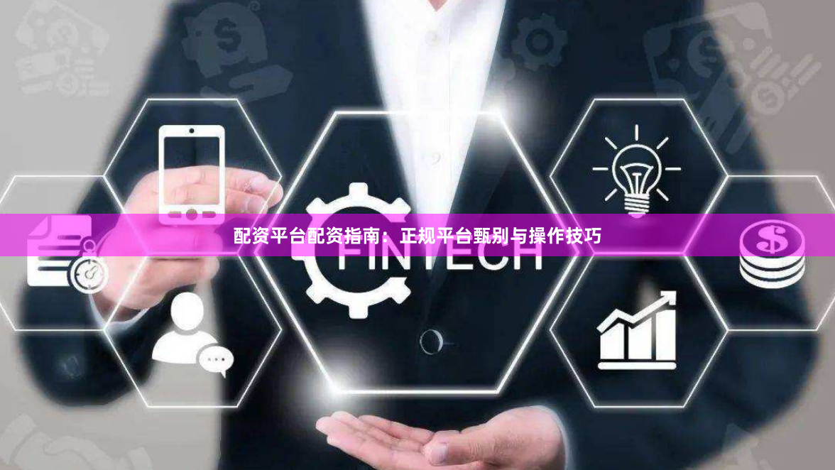 配资平台配资指南：正规平台甄别与操作技巧
