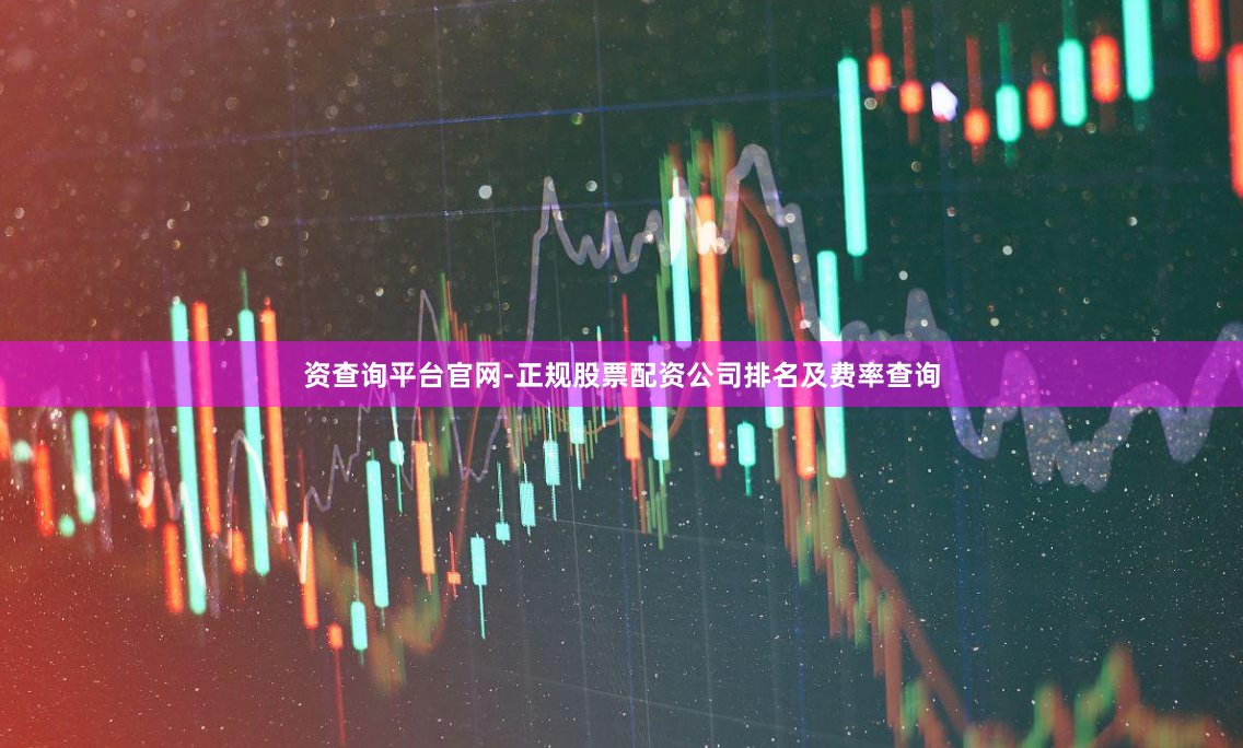 资查询平台官网-正规股票配资公司排名及费率查询