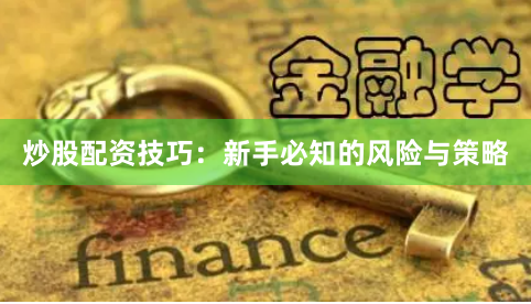 炒股配资技巧：新手必知的风险与策略