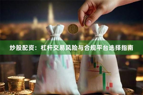 炒股配资：杠杆交易风险与合规平台选择指南