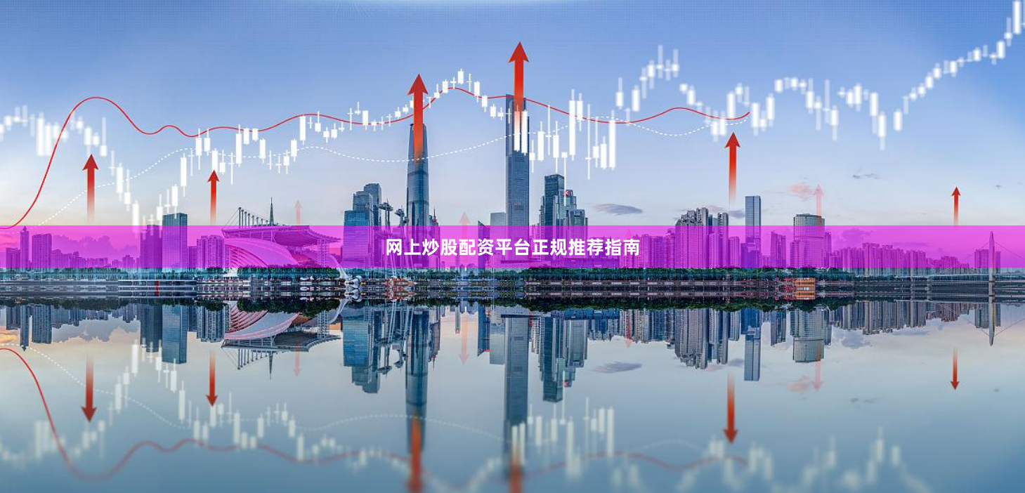 网上炒股配资平台正规推荐指南