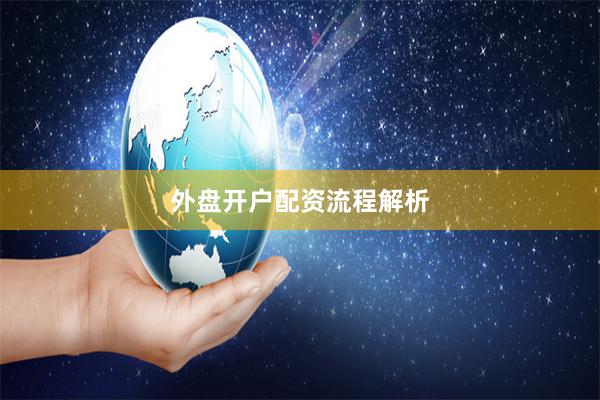 外盘开户配资流程解析