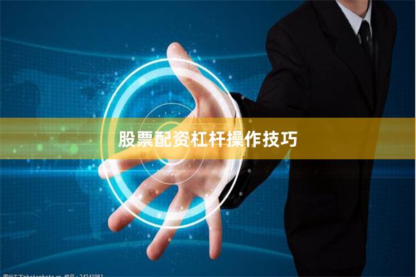 股票配资杠杆操作技巧
