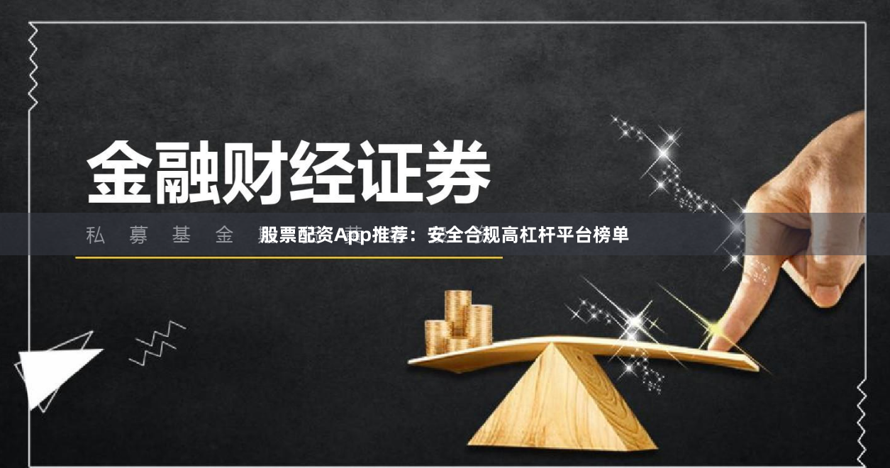 股票配资App推荐：安全合规高杠杆平台榜单