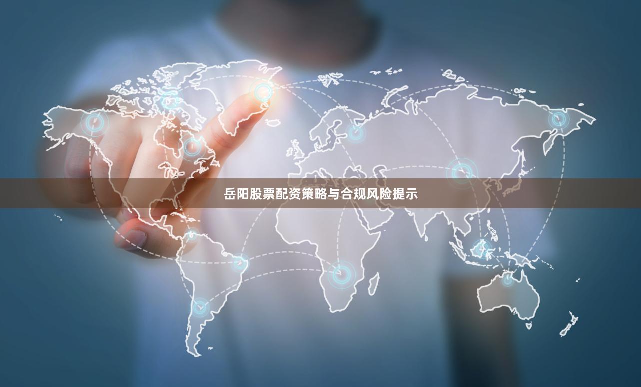 岳阳股票配资策略与合规风险提示