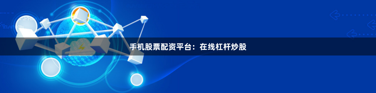 手机股票配资平台：在线杠杆炒股