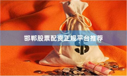 邯郸股票配资正规平台推荐
