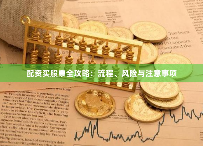 配资买股票全攻略：流程、风险与注意事项
