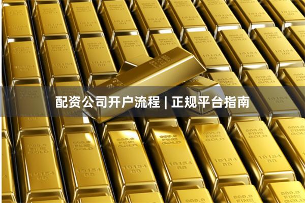 配资公司开户流程 | 正规平台指南