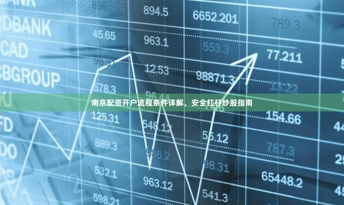 南京配资开户流程条件详解，安全杠杆炒股指南