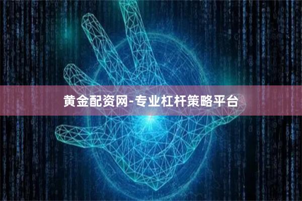 黄金配资网-专业杠杆策略平台