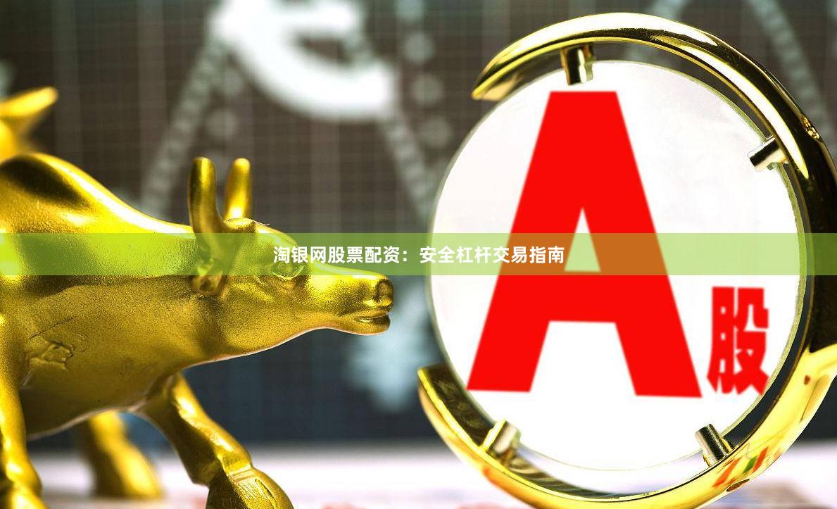 淘银网股票配资：安全杠杆交易指南