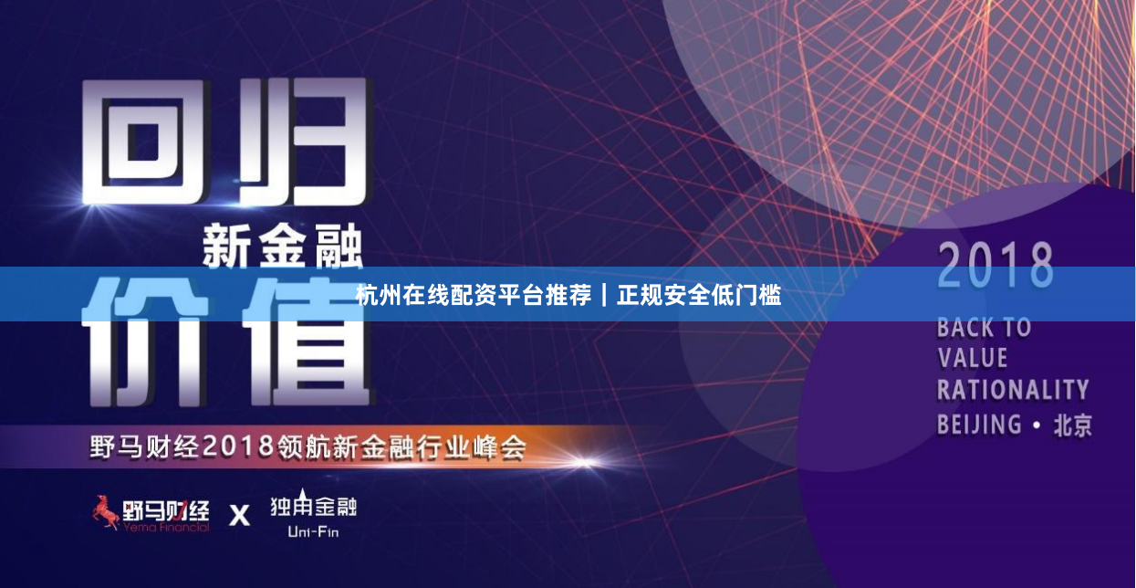杭州在线配资平台推荐｜正规安全低门槛